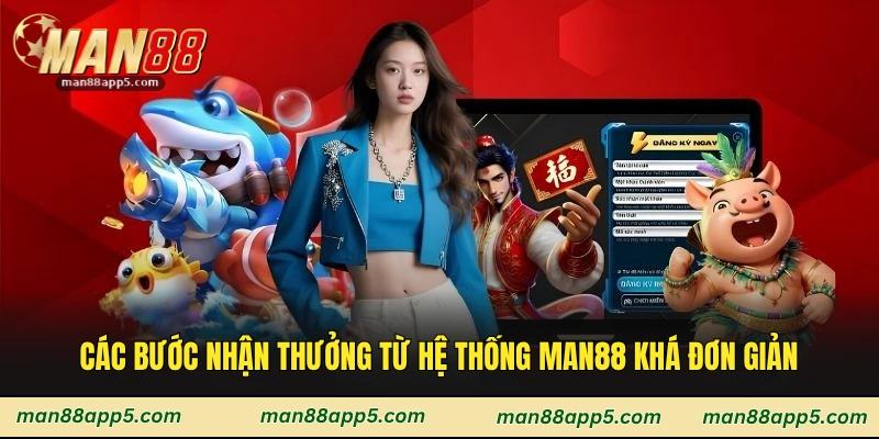Các bước nhận thưởng từ hệ thống Man88 khá đơn giản
