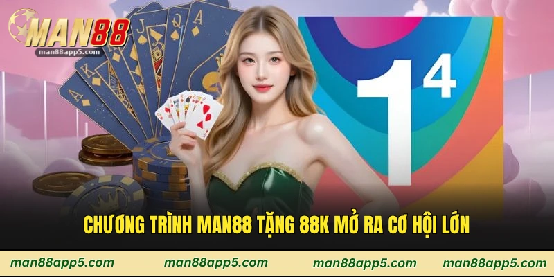 Chương trình man88 tặng 88k mở ra cơ hội lớn