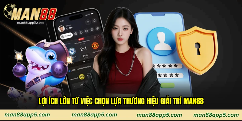 Lợi ích lớn từ việc chọn lựa thương hiệu giải trí Man88