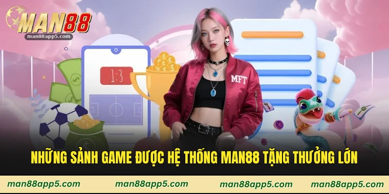 Những sảnh game được hệ thống Man88 tặng thưởng lớn
