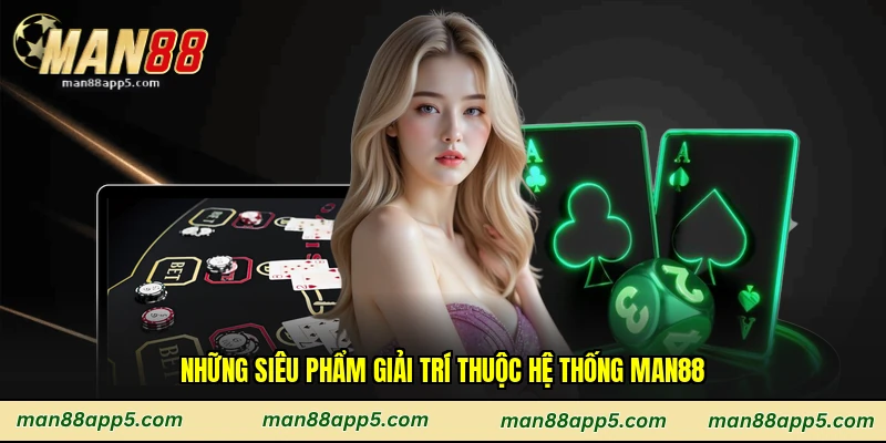 Những siêu phẩm giải trí thuộc hệ thống Man88