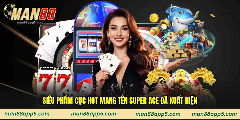 Siêu phẩm cực hot mang tên Super Ace đã xuất hiện