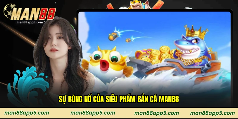 Sự bùng nổ của siêu phẩm bắn cá Man88