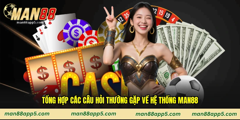 Tổng hợp các câu hỏi thường gặp về hệ thống Man88