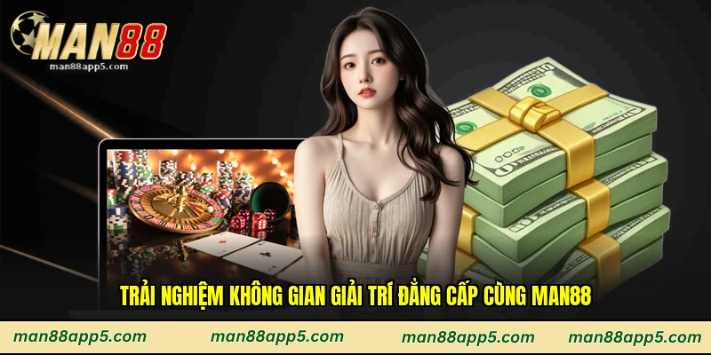 Trải nghiệm không gian giải trí đẳng cấp cùng Man88