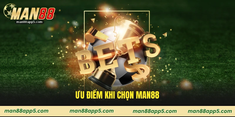Ưu điểm khi chọn Man88