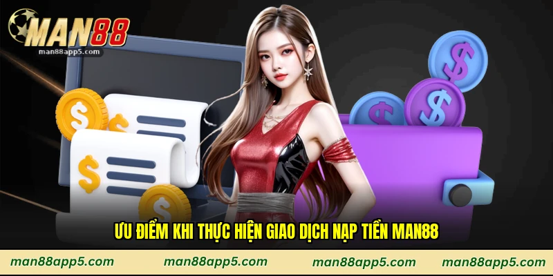 Ưu điểm khi thực hiện giao dịch nạp tiền Man88