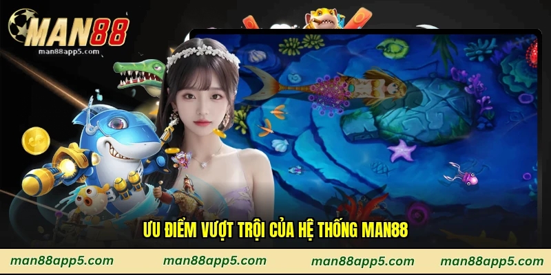 Ưu điểm vượt trội của hệ thống Man88